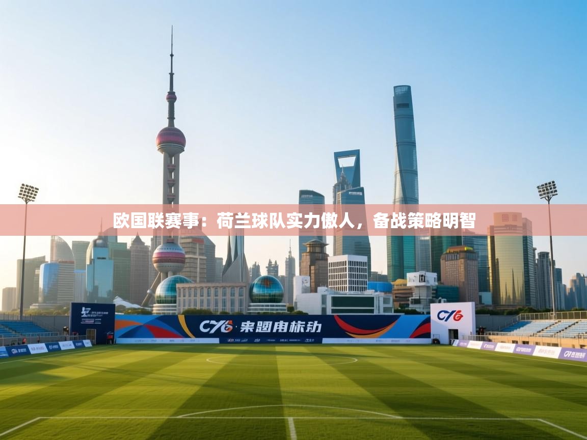 欧国联赛事：荷兰球队实力傲人，备战策略明智