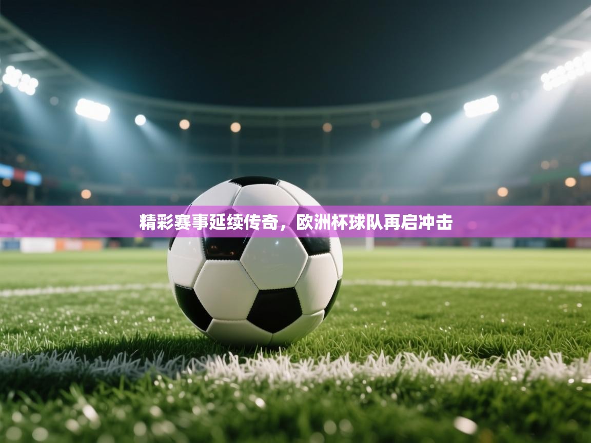 精彩赛事延续传奇，欧洲杯球队再启冲击