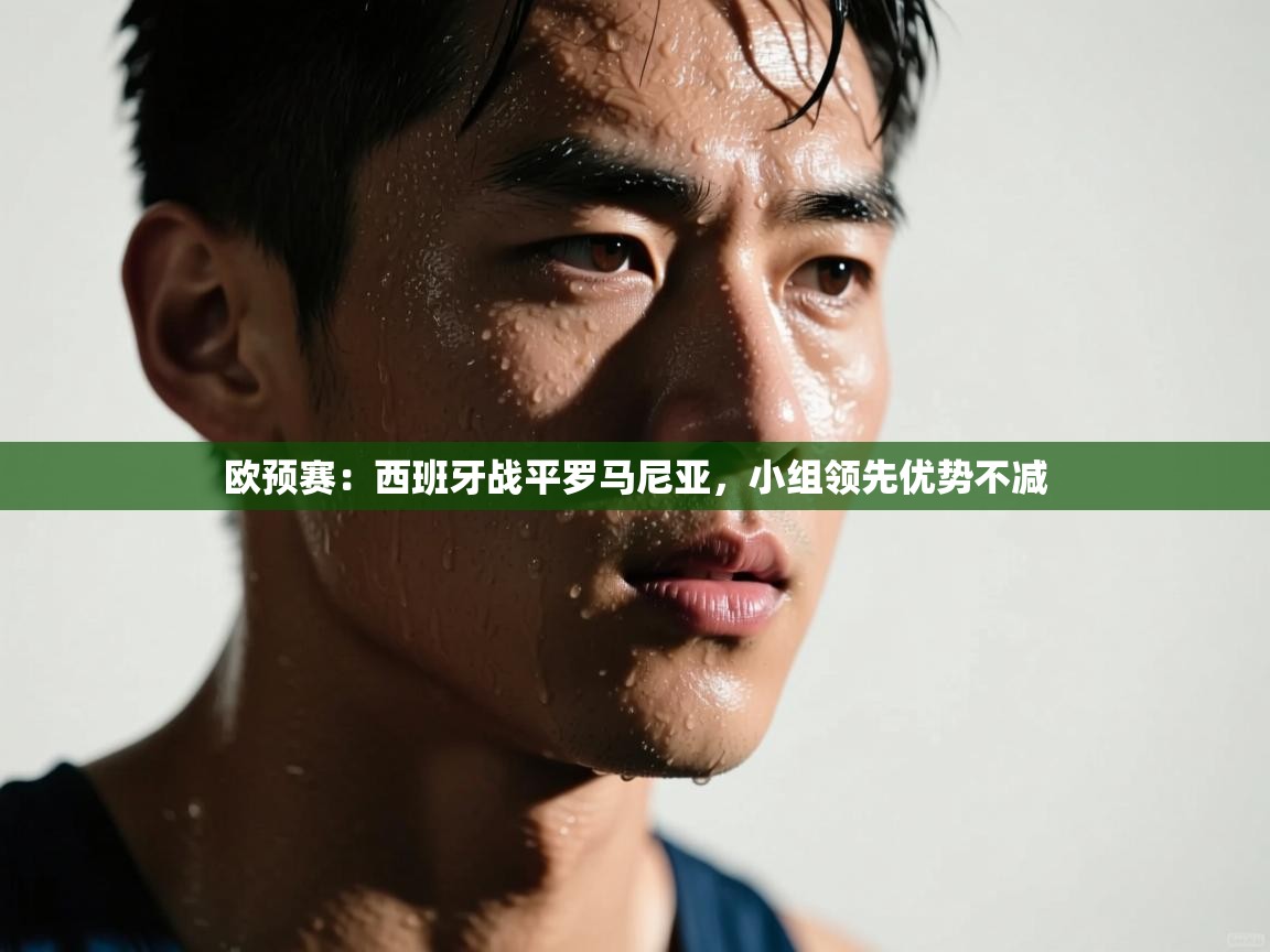 欧预赛：西班牙战平罗马尼亚，小组领先优势不减