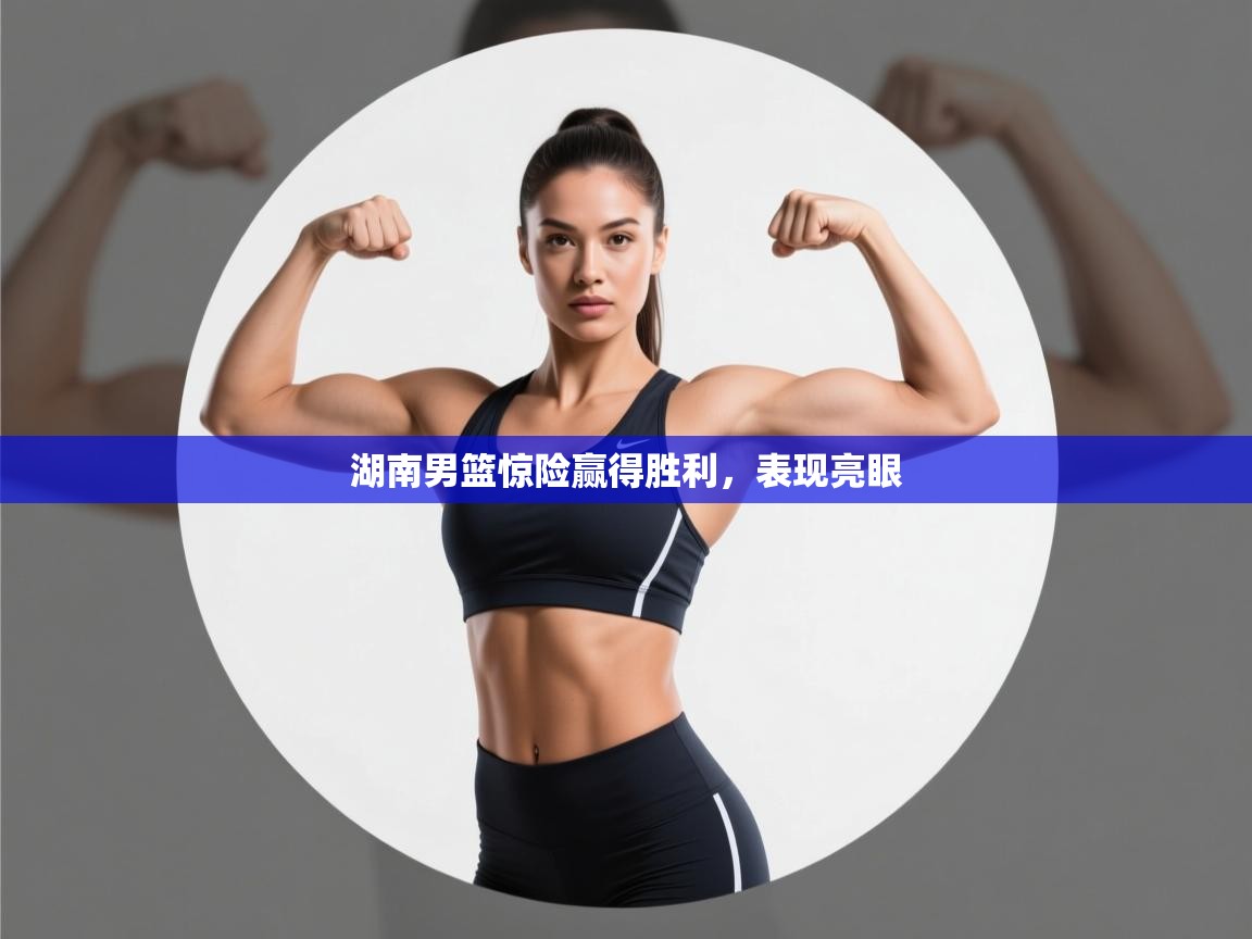 湖南男篮惊险赢得胜利，表现亮眼