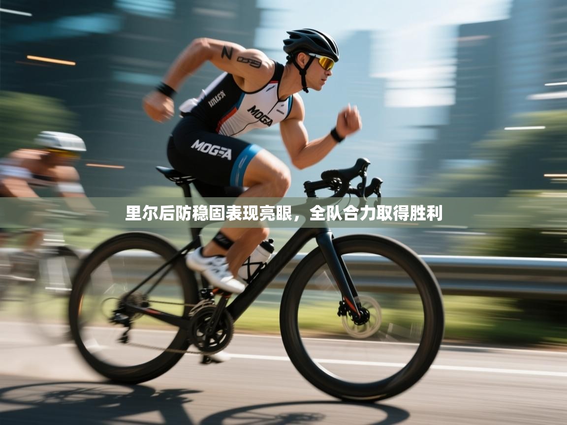 里尔后防稳固表现亮眼，全队合力取得胜利